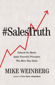 Title: Sales Truth: Debunk the Myths. Apply Powerful Principles. Win More New Sales., Author: Mike Weinberg