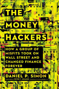 Title: The Money Hackers: How a Group of Misfits Took on Wall Street and Changed Finance Forever, Author: Daniel P. Simon