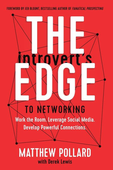 The Introvert's Edge to Networking: Work the Room. Leverage Social Media. Develop Powerful Connections