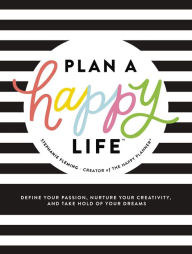 Free ebook epub downloads Plan a Happy Life : Define Your Passion, Nurture Your Creativity, and Take Hold of Your Dreams 9781400216895  by Stephanie Fleming