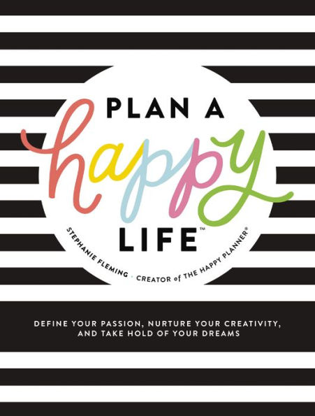 Plan a Happy LifeT: Define Your Passion, Nurture Your Creativity, and Take Hold of Your Dreams