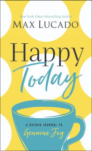 Title: Happy Today: A Guided Journal to Genuine Joy, Author: Max Lucado