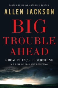 Pdf ebooks to download Big Trouble Ahead: A Real Plan for Flourishing in a Time of Fear and Deception PDF CHM by Allen Jackson, Allen Jackson