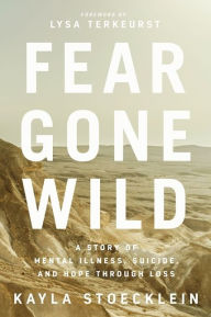 Books and magazines download Fear Gone Wild: A Story of Mental Illness, Suicide, and Hope Through Loss 9781400217670 English version