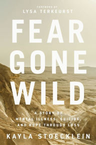 Download free epub ebooks for iphone Fear Gone Wild: A Story of Mental Illness, Suicide, and Hope Through Loss
