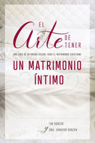 Title: El arte de tener un matrimonio íntimo: Una guía de intimidad sexual para el matrimonio cristiano, Author: Tim and Dr. Jennifer Konzen