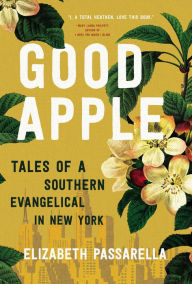 Free download books pdf files Good Apple: Tales of a Southern Evangelical in New York by Elizabeth Passarella 9781400218578 (English literature) 