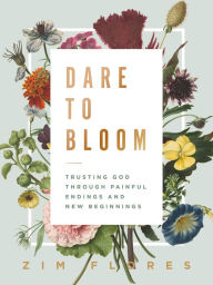 Title: Dare to Bloom: Trusting God Through Painful Endings and New Beginnings, Author: Zim Flores