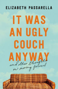 Title: It Was an Ugly Couch Anyway: And Other Thoughts on Moving Forward, Author: Elizabeth Passarella