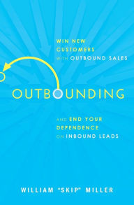 Title: Outbounding: Win New Customers with Outbound Sales and End Your Dependence on Inbound Leads, Author: William Miller