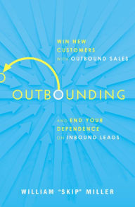 Title: Outbounding: Win New Customers with Outbound Sales and End Your Dependence on Inbound Leads, Author: William Miller