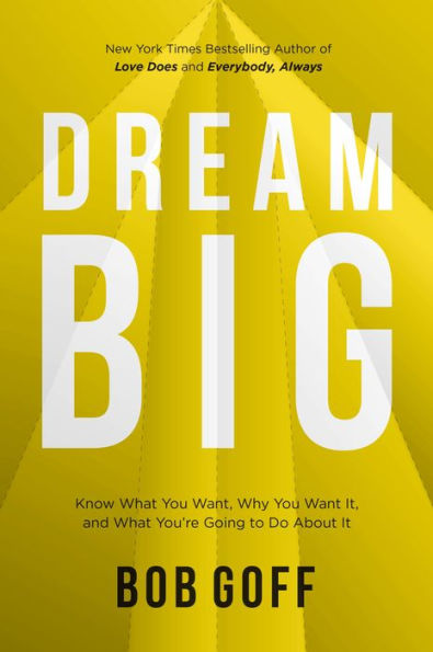 Dream Big: Know What You Want, Why You Want It, and What You're Going to Do About It