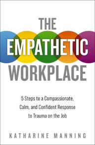 Downloads ebooks for free The Empathetic Workplace: 5 Steps to a Compassionate, Calm, and Confident Response to Trauma On the Job RTF English version 9781400220021