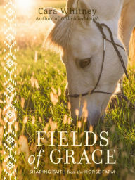 Title: Fields of Grace: Sharing Faith from the Horse Farm, Author: Cara Whitney