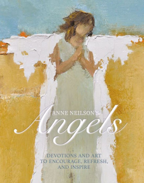 Anne Neilson's Angels: Devotions and Art to Encourage, Refresh, and Inspire