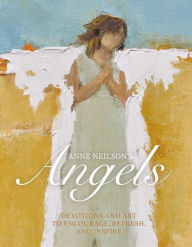 Title: Anne Neilson's Angels: Devotions and Art to Encourage, Refresh, and Inspire, Author: Anne Neilson