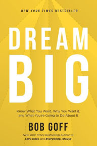 Title: Dream Big: Know What You Want, Why You Want It, and What You're Going to Do About It, Author: Bob Goff