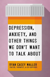 Title: Depression, Anxiety, and Other Things We Don't Want to Talk About, Author: Ryan Casey Waller
