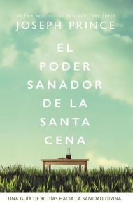 Title: El poder sanador de la Santa Cena: 90 Lecturas devocionales, Author: Joseph Prince