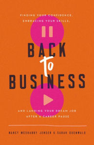 Title: Back to Business: Finding Your Confidence, Embracing Your Skills, and Landing Your Dream Job After a Career Pause, Author: Nancy McSharry Jensen