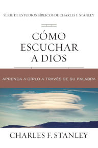 Title: Cómo escuchar a Dios: Aprenda a oírlo a través de su Palabra, Author: Charles F. Stanley