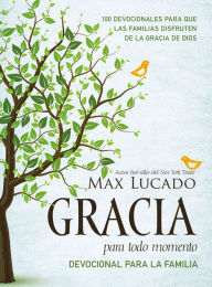 Title: Gracia para todo momento - Devocional para la familia: 100 Devocionales para que las familias disfruten de la gracia de Dios, Author: Max Lucado