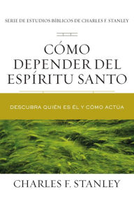 Title: Cómo depender del Espíritu Santo: Descubra quién es Él y cómo actúa, Author: Charles F. Stanley