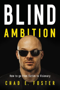 Download book free online Blind Ambition: How to Go from Victim to Visionary in English  9781400222643 by Chad E. Foster