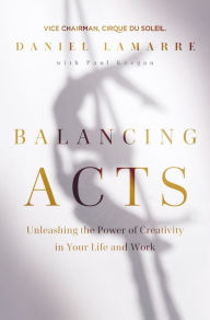 Title: Balancing Acts: Unleashing the Power of Creativity in Your Life and Work, Author: Daniel Lamarre