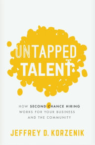 Title: Untapped Talent: How Second Chance Hiring Works for Your Business and the Community, Author: Jeffrey D. Korzenik