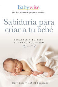 Title: Sabiduría para criar a tu bebé: Regálale a tu bebé el sueño nocturno (Babywise Spanish Edition), Author: Gary Ezzo