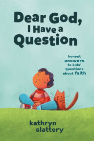 Title: Dear God, I Have a Question: Honest Answers to Kids' Questions About Faith, Author: Kathryn Slattery