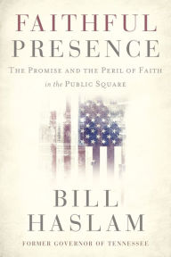 Free epub ibooks download Faithful Presence: The Promise and the Peril of Faith in the Public Square by Bill Haslam