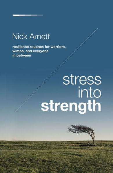Stress Into Strength: Resilience Routines for Warriors, Wimps, and Everyone Between