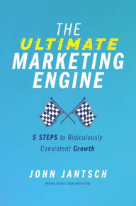 The Ultimate Marketing Engine: 5 Steps to Ridiculously Consistent Growth