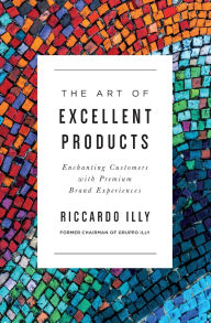 Title: The Art of Excellent Products: Enchanting Customers with Premium Brand Experiences, Author: Riccardo Illy