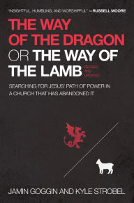 Title: The Way of the Dragon or the Way of the Lamb: Searching for Jesus' Path of Power in a Church that Has Abandoned It, Author: Jamin Goggin