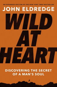 Free pdf download e books Wild at Heart Expanded Edition: Discovering the Secret of a Man's Soul 9781400225279