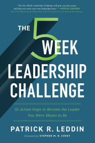 Title: The Five-Week Leadership Challenge: 35 Action Steps to Become the Leader You Were Meant to Be, Author: Patrick R. Leddin
