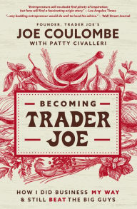 Title: Becoming Trader Joe: How I Did Business My Way and Still Beat the Big Guys, Author: Joe Coulombe