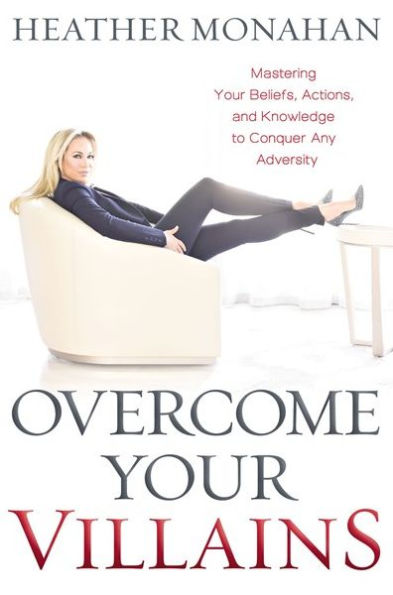 Overcome Your Villains: Mastering Beliefs, Actions, and Knowledge to Conquer Any Adversity