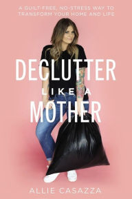 Download ebooks to ipod free Declutter Like a Mother: A Guilt-Free, No-Stress Way to Transform Your Home and Your Life (English literature) 9781400225637 by  