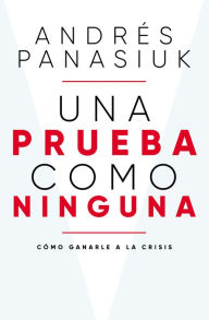 Title: Una prueba como ninguna: Cómo ganarle a la crisis, Author: Andrés Panasiuk