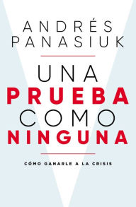 Title: Una prueba como ninguna: Cómo ganarle a la crisis, Author: Andrés Panasiuk