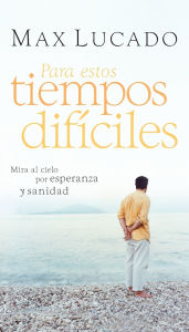 Title: Para estos tiempos difíciles: Mire al cielo por esperanza y sanidad, Author: Max Lucado
