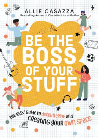 Pdf downloads free ebooks Be the Boss of Your Stuff: The Kids' Guide to Decluttering and Creating Your Own Space (English literature) 9781400226412  by 