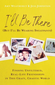 Ebook forum free download I'll Be There (But I'll Be Wearing Sweatpants): Finding Unfiltered, Real-Life Friendships in This Crazy, Chaotic World