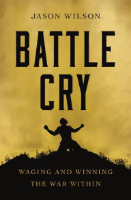 Good books pdf free download Battle Cry: Waging and Winning the War Within (English literature) by Jason Wilson 