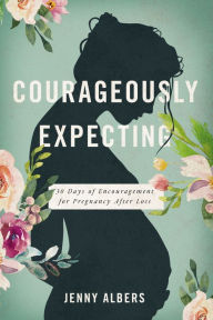 Title: Courageously Expecting: 30 Days of Encouragement for Pregnancy After Loss, Author: Jenny Albers