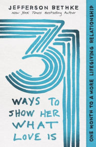 Title: 31 Ways to Show Her What Love Is: One Month to a More Lifegiving Relationship, Author: Jefferson Bethke